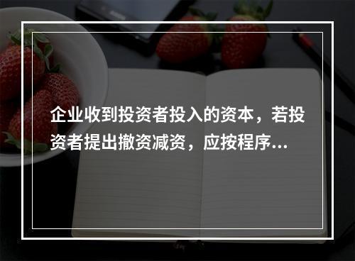 企业收到投资者投入的资本，若投资者提出撤资减资，应按程序尽快