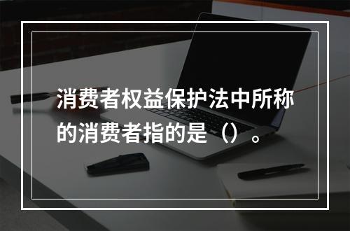 消费者权益保护法中所称的消费者指的是（）。