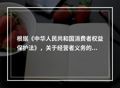 根据《中华人民共和国消费者权益保护法》，关于经营者义务的说法