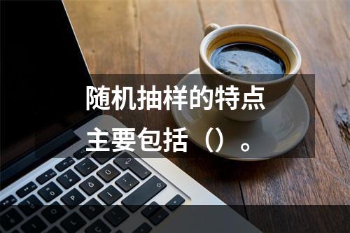 随机抽样的特点主要包括（）。