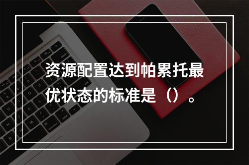 资源配置达到帕累托最优状态的标准是（）。