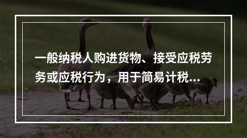 一般纳税人购进货物、接受应税劳务或应税行为，用于简易计税方法