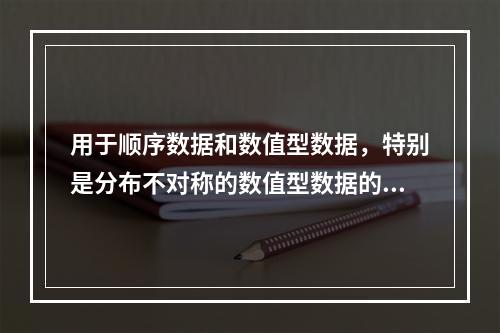 用于顺序数据和数值型数据，特别是分布不对称的数值型数据的是（