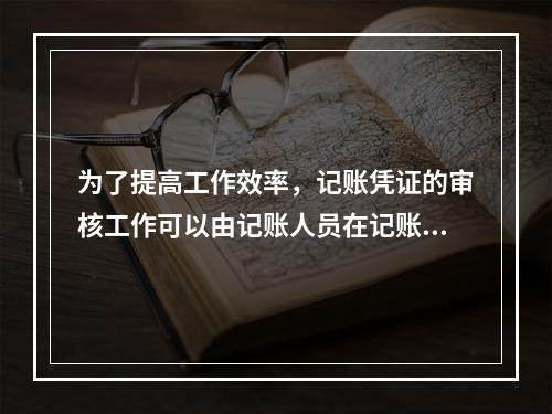 为了提高工作效率，记账凭证的审核工作可以由记账人员在记账工作