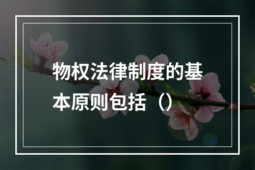 物权法律制度的基本原则包括（）