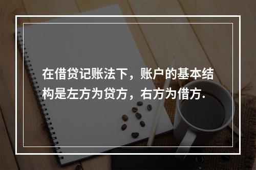 在借贷记账法下，账户的基本结构是左方为贷方，右方为借方.