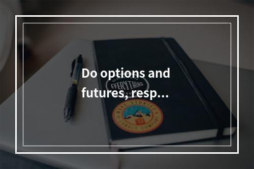 Do options and futures, respe