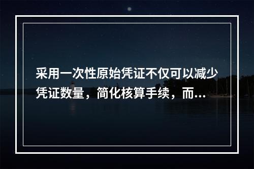 采用一次性原始凭证不仅可以减少凭证数量，简化核算手续，而且可