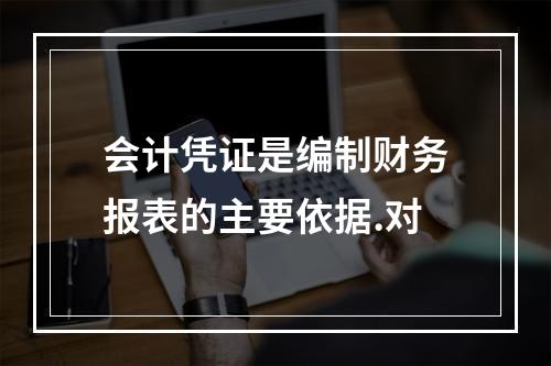 会计凭证是编制财务报表的主要依据.对