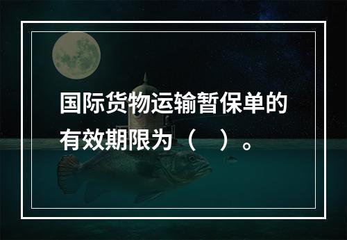 国际货物运输暂保单的有效期限为（　）。