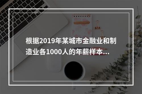 根据2019年某城市金融业和制造业各1000人的年薪样本数据