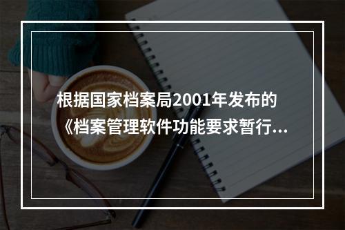 根据国家档案局2001年发布的《档案管理软件功能要求暂行规定