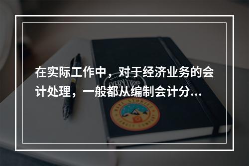 在实际工作中，对于经济业务的会计处理，一般都从编制会计分录开