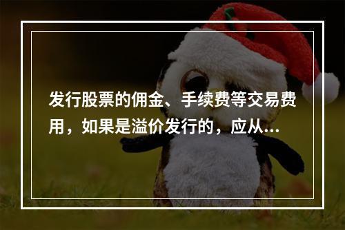 发行股票的佣金、手续费等交易费用，如果是溢价发行的，应从溢价