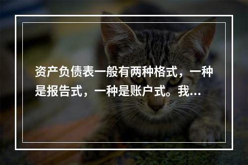 资产负债表一般有两种格式，一种是报告式，一种是账户式。我国的