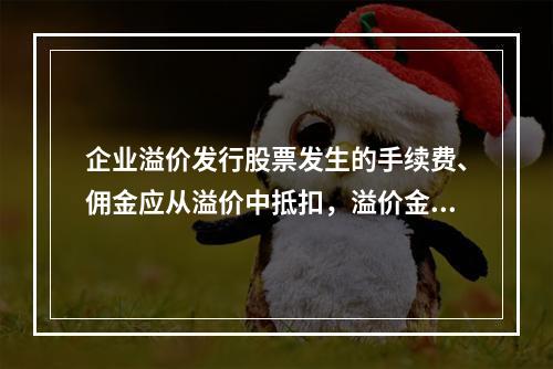 企业溢价发行股票发生的手续费、佣金应从溢价中抵扣，溢价金额不