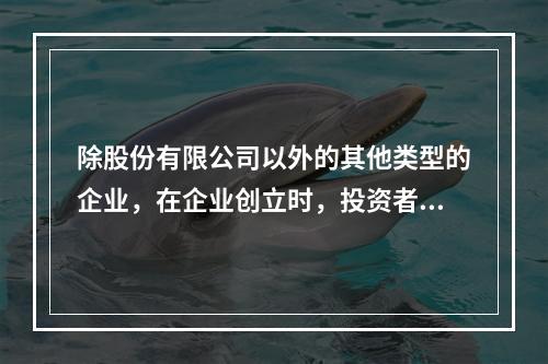 除股份有限公司以外的其他类型的企业，在企业创立时，投资者认缴