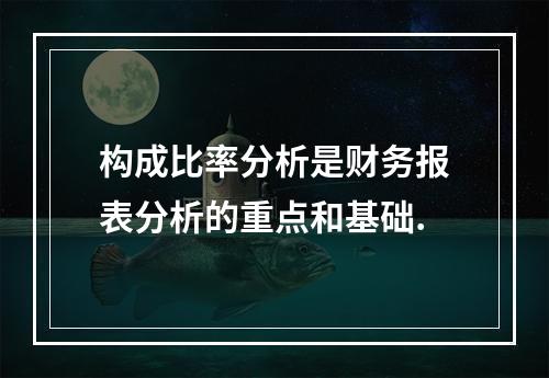 构成比率分析是财务报表分析的重点和基础.