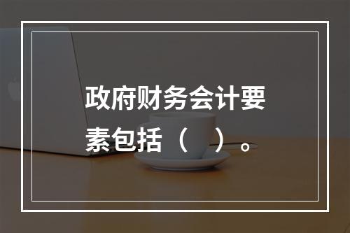 政府财务会计要素包括（　）。