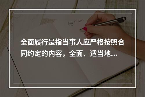 全面履行是指当事人应严格按照合同约定的内容，全面、适当地履行