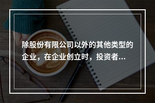 除股份有限公司以外的其他类型的企业，在企业创立时，投资者认缴