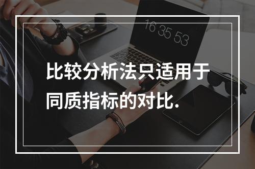 比较分析法只适用于同质指标的对比.