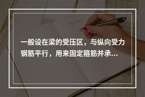 一般设在梁的受压区，与纵向受力钢筋平行，用来固定箍筋并承受构