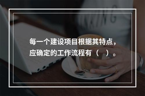 每一个建设项目根据其特点，应确定的工作流程有（　）。