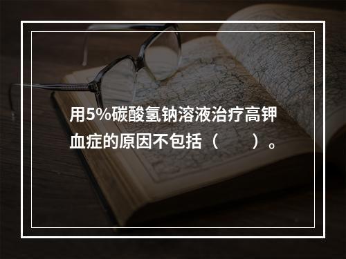 用5%碳酸氢钠溶液治疗高钾血症的原因不包括（　　）。