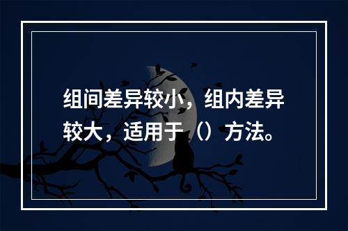 组间差异较小，组内差异较大，适用于（）方法。