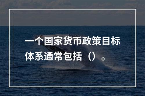 一个国家货币政策目标体系通常包括（）。