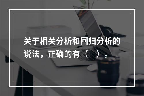 关于相关分析和回归分析的说法，正确的有（　）。