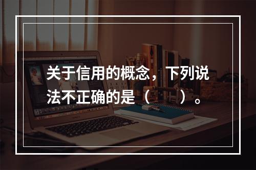 关于信用的概念，下列说法不正确的是（　　）。