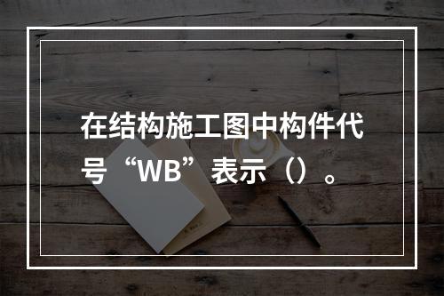 在结构施工图中构件代号“WB”表示（）。