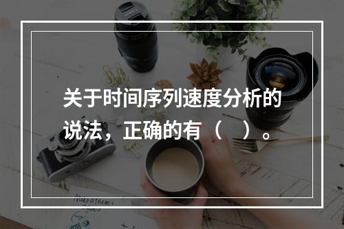 关于时间序列速度分析的说法，正确的有（　）。