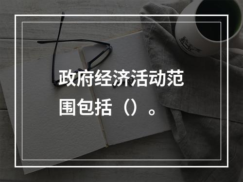 政府经济活动范围包括（）。