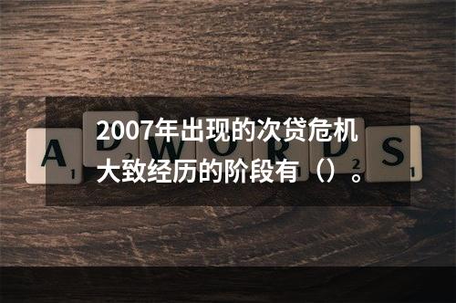 2007年出现的次贷危机大致经历的阶段有（）。