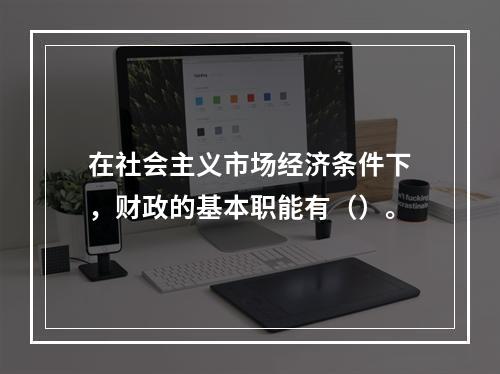 在社会主义市场经济条件下，财政的基本职能有（）。