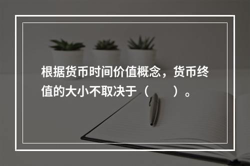 根据货币时间价值概念，货币终值的大小不取决于（　　）。