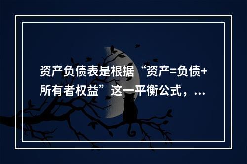 资产负债表是根据“资产=负债+所有者权益”这一平衡公式，按照