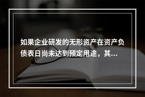 如果企业研发的无形资产在资产负债表日尚未达到预定用途，其中符