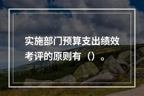 实施部门预算支出绩效考评的原则有（）。