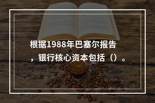 根据1988年巴塞尔报告，银行核心资本包括（）。