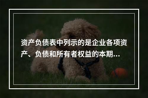 资产负债表中列示的是企业各项资产、负债和所有者权益的本期发生