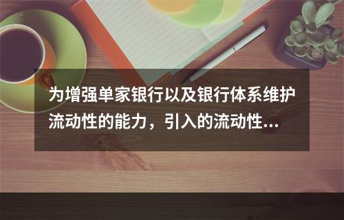 为增强单家银行以及银行体系维护流动性的能力，引入的流动性风险