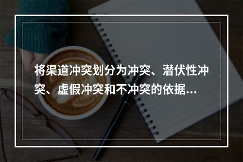 将渠道冲突划分为冲突、潜伏性冲突、虚假冲突和不冲突的依据是（