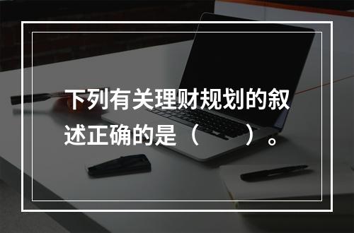 下列有关理财规划的叙述正确的是（　　）。