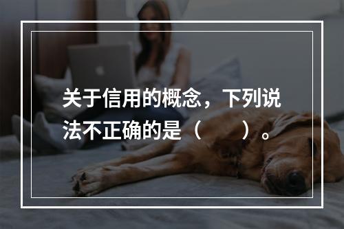 关于信用的概念，下列说法不正确的是（　　）。