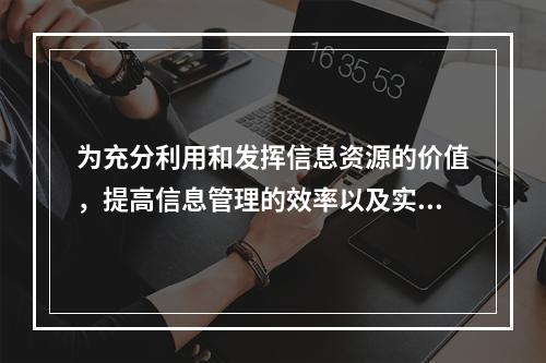 为充分利用和发挥信息资源的价值，提高信息管理的效率以及实现有