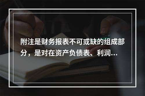 附注是财务报表不可或缺的组成部分，是对在资产负债表、利润表、